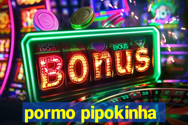 pormo pipokinha