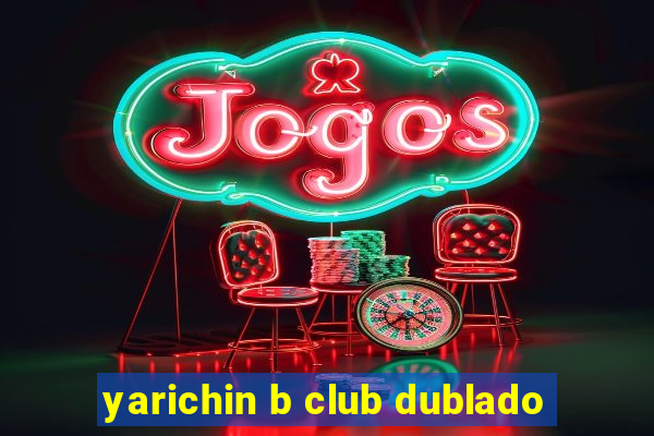 yarichin b club dublado