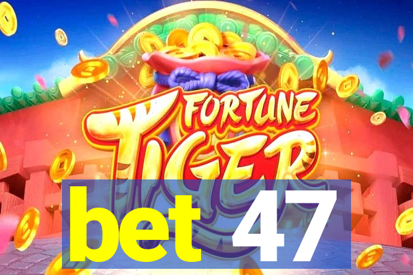 bet 47