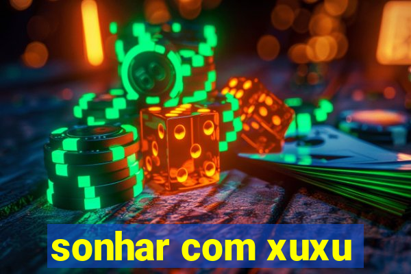 sonhar com xuxu