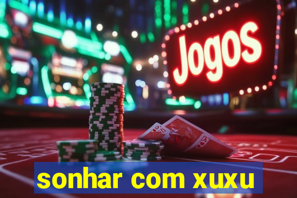 sonhar com xuxu