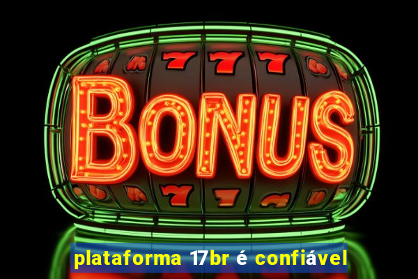 plataforma 17br é confiável