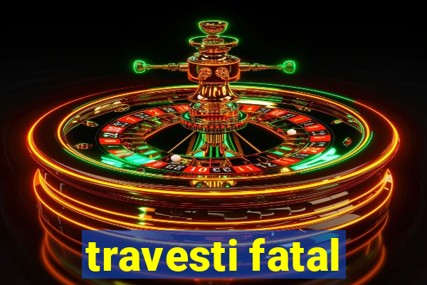 travesti fatal