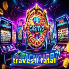 travesti fatal