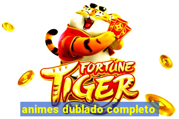 animes dublado completo