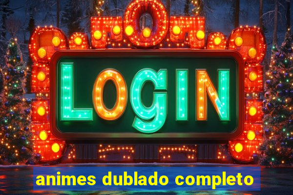 animes dublado completo