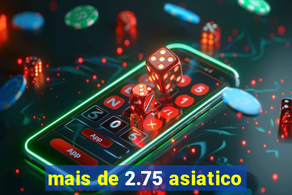 mais de 2.75 asiatico