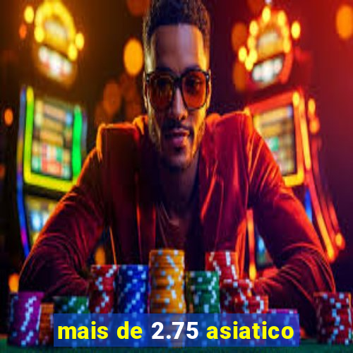 mais de 2.75 asiatico