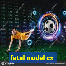 fatal model cx