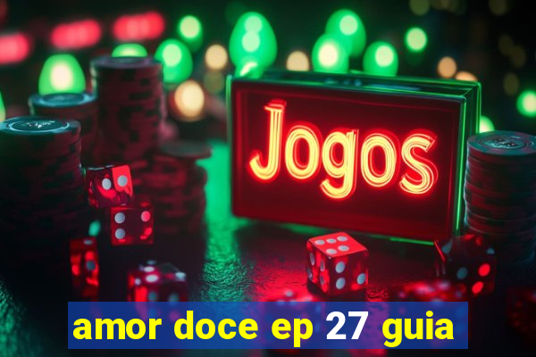 amor doce ep 27 guia