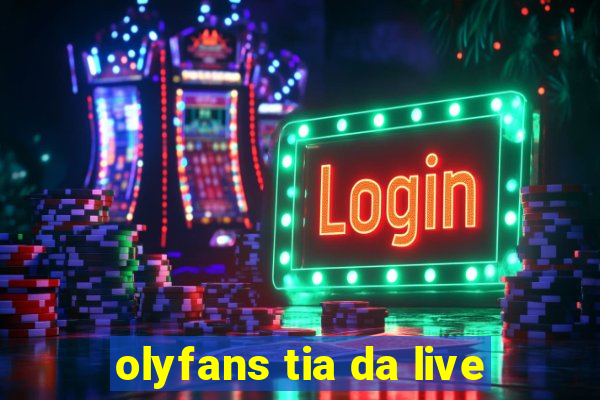 olyfans tia da live