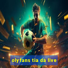 olyfans tia da live