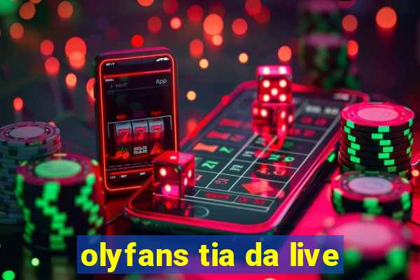 olyfans tia da live