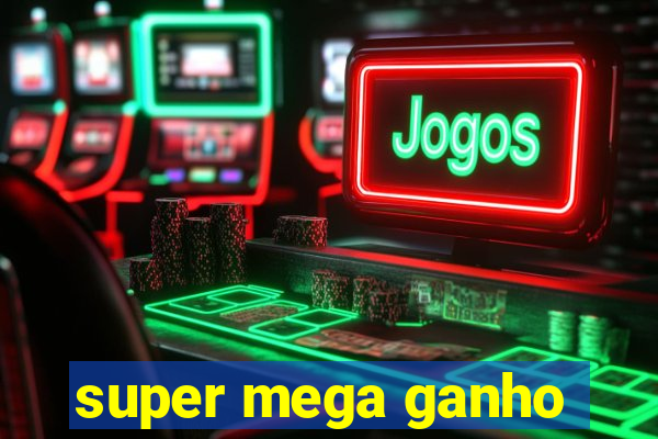 super mega ganho