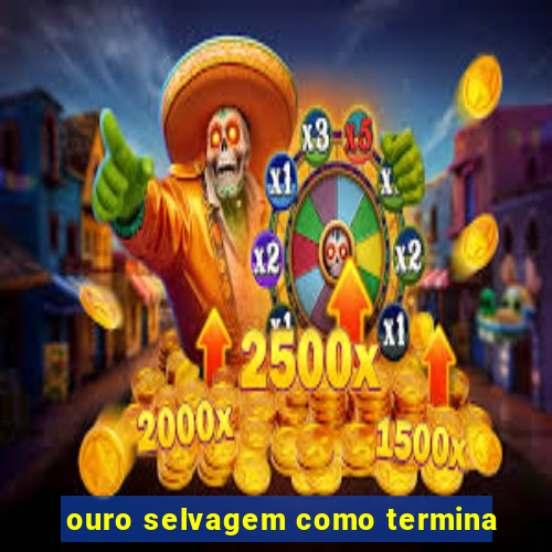 ouro selvagem como termina