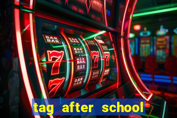 tag after school apk download