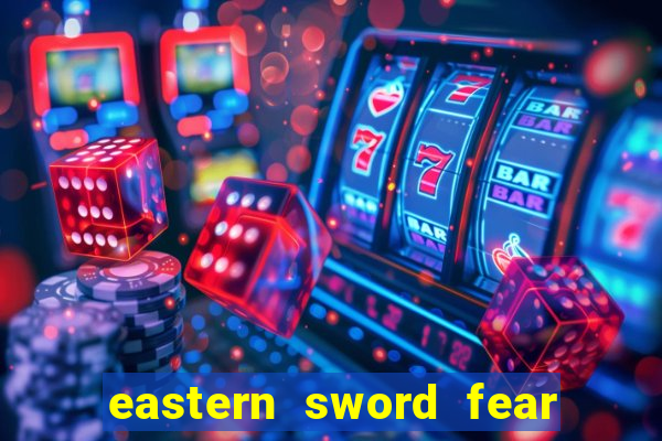 eastern sword fear and hunger