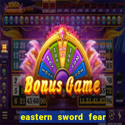 eastern sword fear and hunger