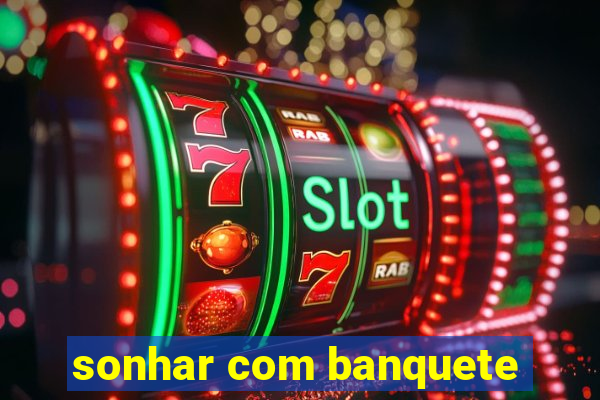 sonhar com banquete