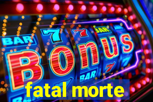 fatal morte