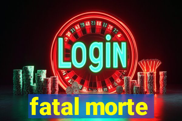 fatal morte