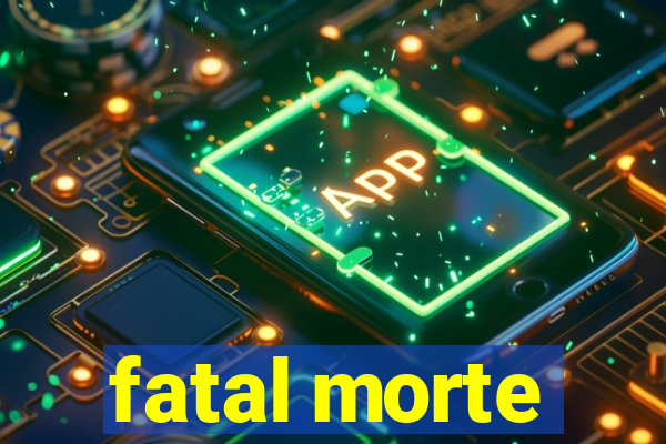 fatal morte