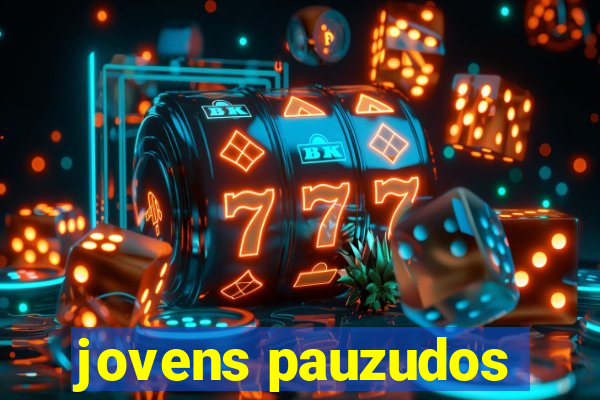 jovens pauzudos