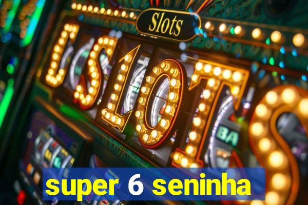 super 6 seninha