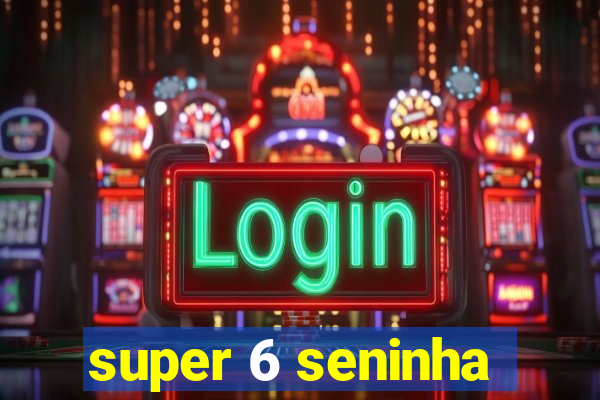 super 6 seninha