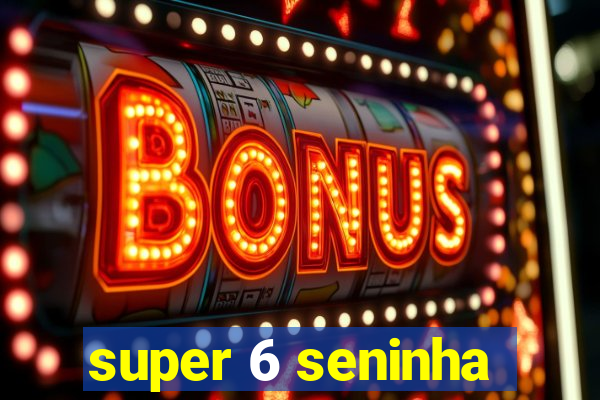 super 6 seninha