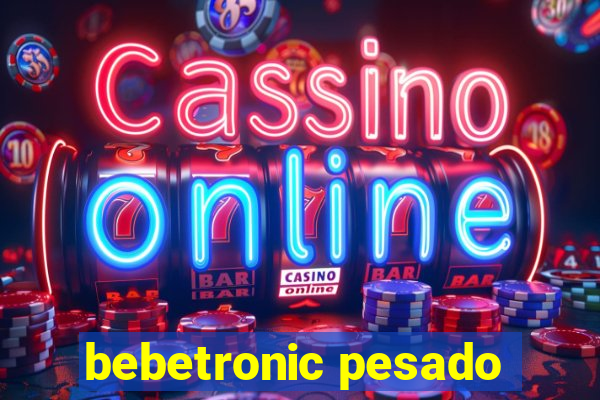 bebetronic pesado