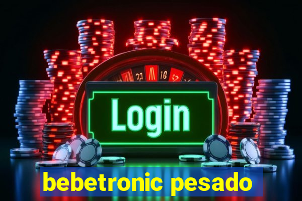 bebetronic pesado