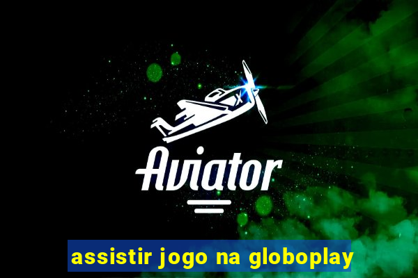 assistir jogo na globoplay