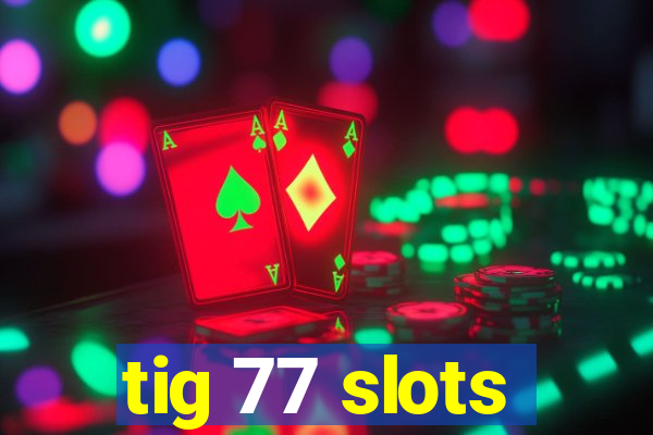 tig 77 slots