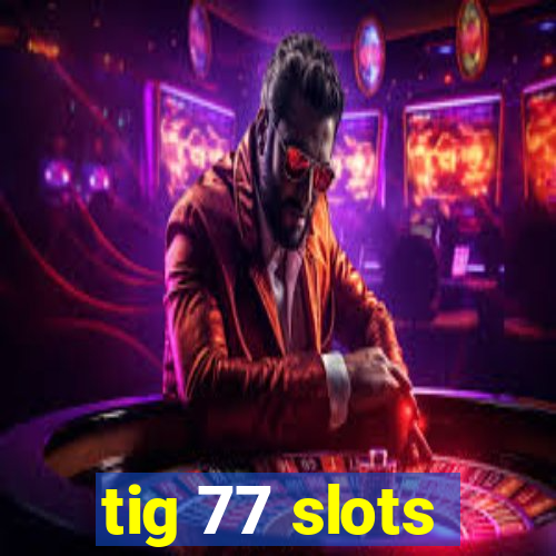 tig 77 slots