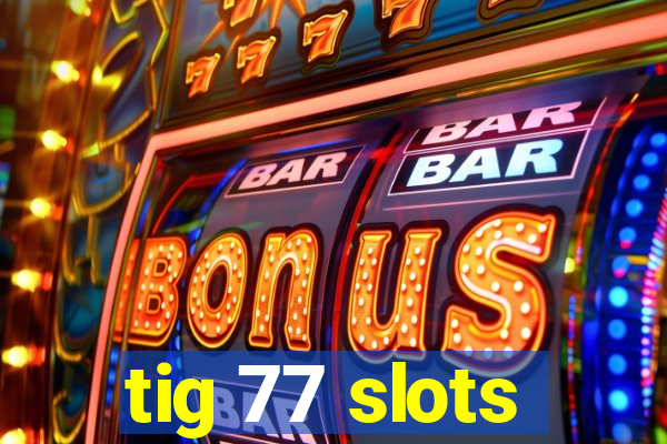 tig 77 slots