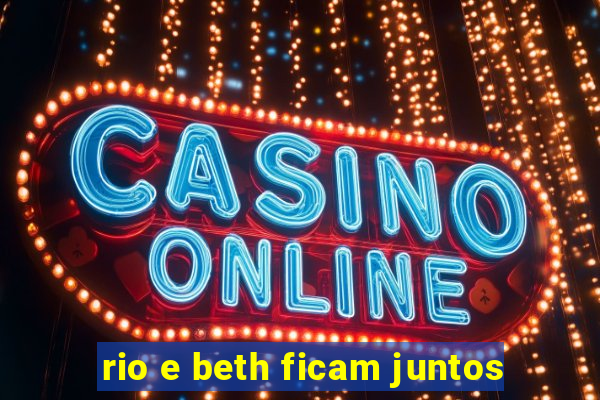 rio e beth ficam juntos