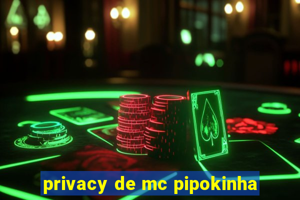 privacy de mc pipokinha