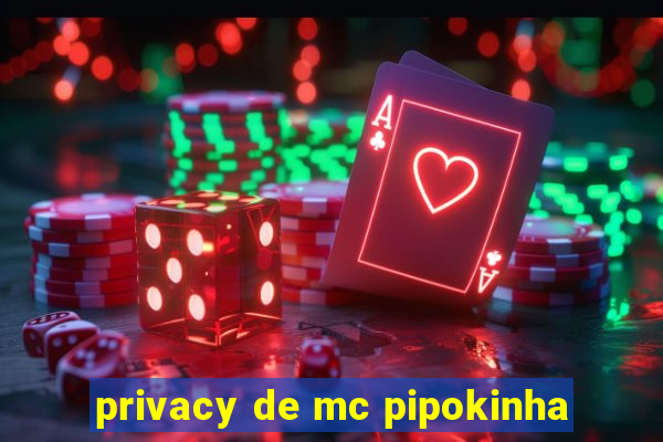 privacy de mc pipokinha