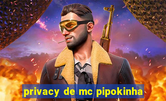 privacy de mc pipokinha