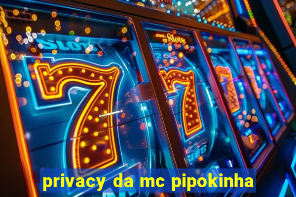 privacy da mc pipokinha