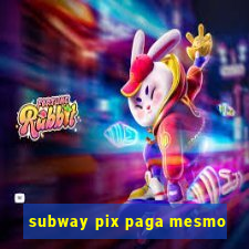 subway pix paga mesmo