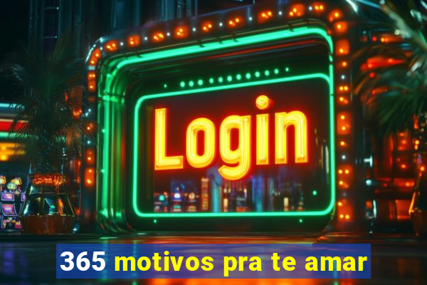 365 motivos pra te amar