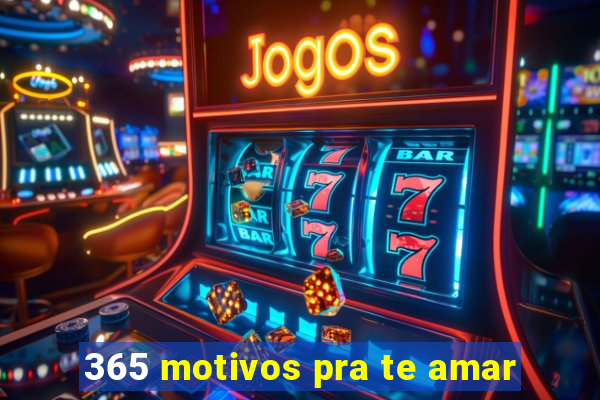 365 motivos pra te amar