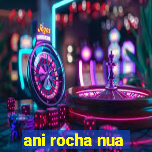 ani rocha nua