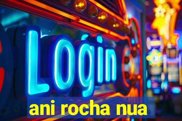 ani rocha nua