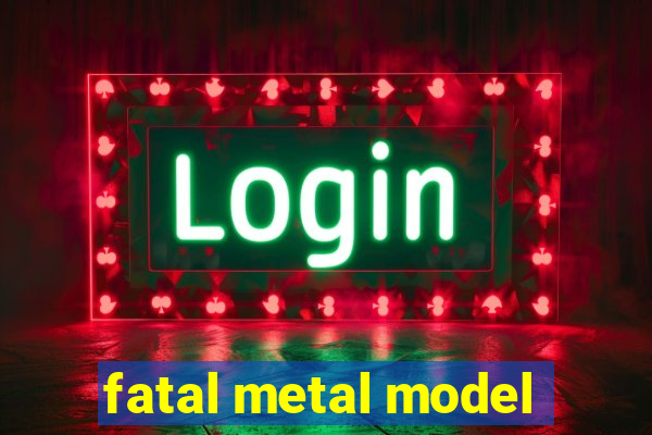 fatal metal model