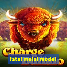 fatal metal model