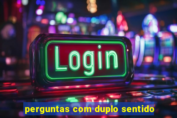 perguntas com duplo sentido