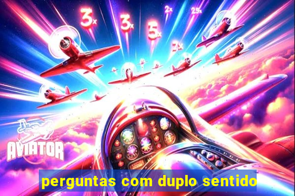 perguntas com duplo sentido